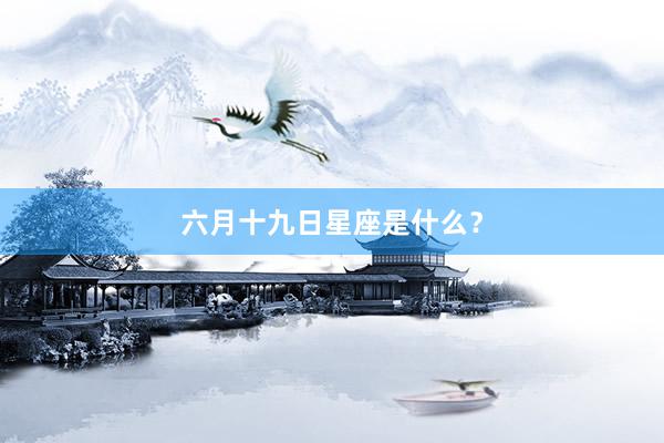 六月十九日星座是什么？