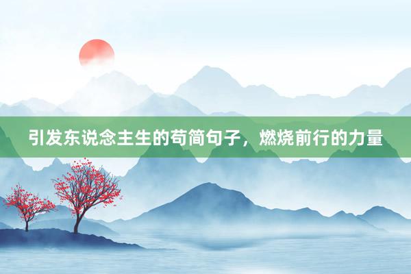 引发东说念主生的苟简句子，燃烧前行的力量