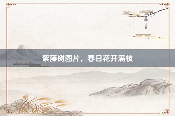 紫藤树图片,春日花开满枝