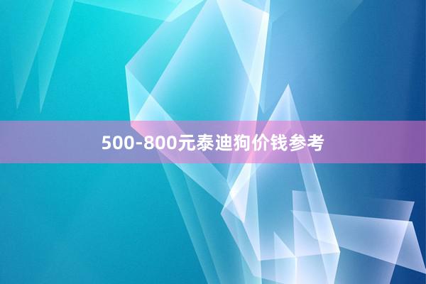 500-800元泰迪狗价钱参考