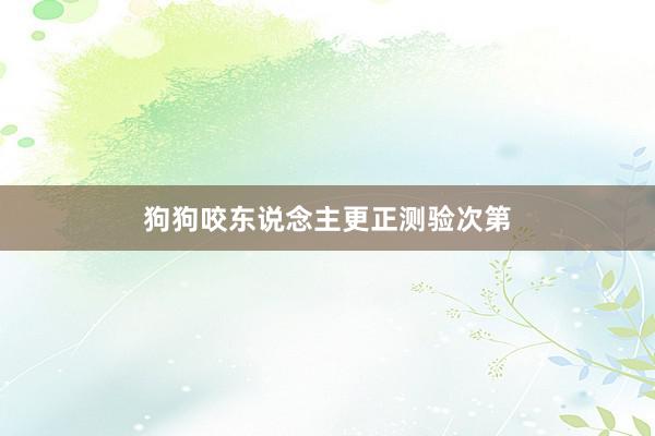 狗狗咬东说念主更正测验次第