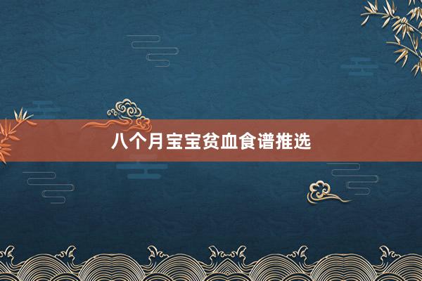 八个月宝宝贫血食谱推选